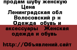 продам шубу женскую. › Цена ­ 4 800 - Ленинградская обл., Волосовский р-н Одежда, обувь и аксессуары » Женская одежда и обувь   